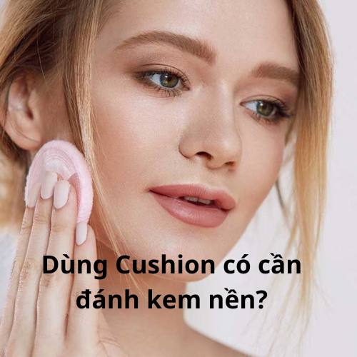 dùng cushion có cần kem nền không